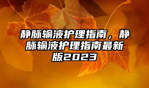 靜脈輸液護理指南，靜脈輸液護理指南最新版2023