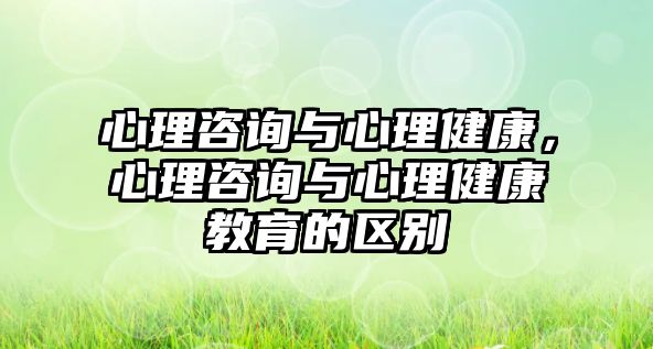 心理咨詢與心理健康，心理咨詢與心理健康教育的區(qū)別