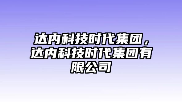 達(dá)內(nèi)科技時(shí)代集團(tuán)，達(dá)內(nèi)科技時(shí)代集團(tuán)有限公司