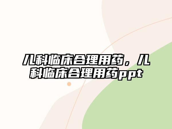 兒科臨床合理用藥，兒科臨床合理用藥ppt