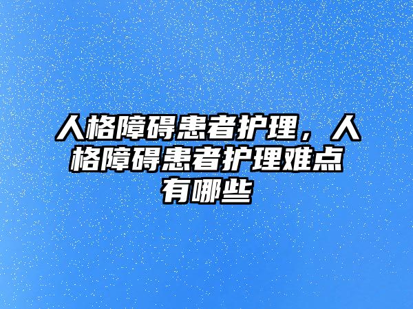 人格障礙患者護(hù)理，人格障礙患者護(hù)理難點(diǎn)有哪些