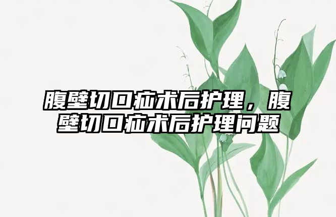 腹壁切口疝術后護理，腹壁切口疝術后護理問題