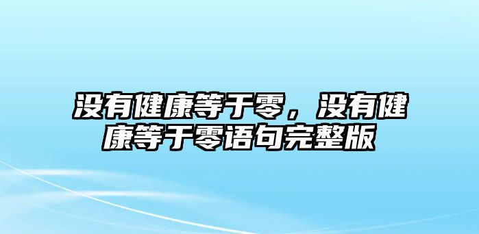 沒有健康等于零，沒有健康等于零語句完整版