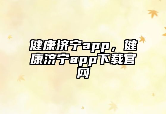 健康濟(jì)寧app，健康濟(jì)寧app下載官網(wǎng)