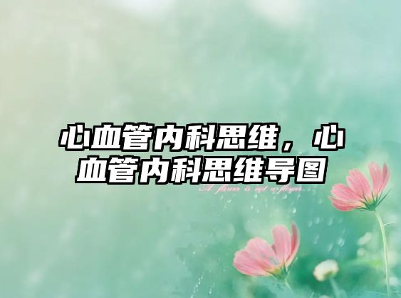 心血管內(nèi)科思維，心血管內(nèi)科思維導(dǎo)圖