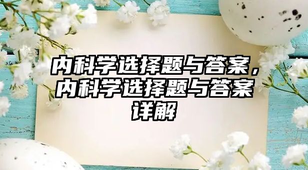 內(nèi)科學(xué)選擇題與答案，內(nèi)科學(xué)選擇題與答案詳解