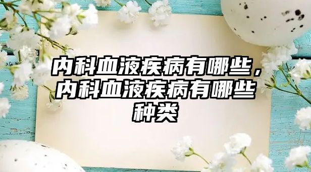 內(nèi)科血液疾病有哪些，內(nèi)科血液疾病有哪些種類