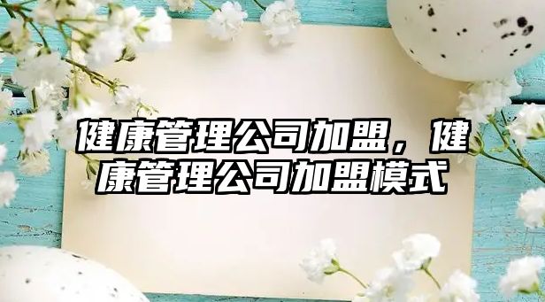 健康管理公司加盟，健康管理公司加盟模式