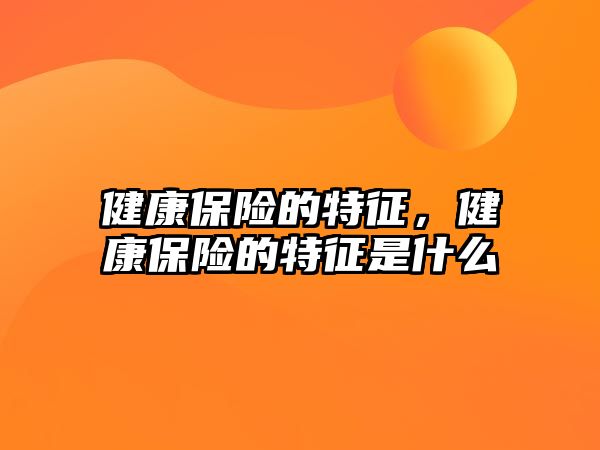 健康保險的特征，健康保險的特征是什么