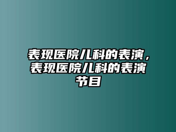 表現(xiàn)醫(yī)院兒科的表演，表現(xiàn)醫(yī)院兒科的表演節(jié)目