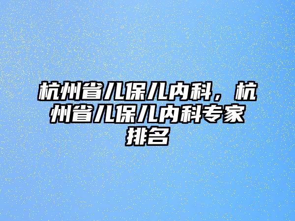 杭州省兒保兒內(nèi)科，杭州省兒保兒內(nèi)科專家排名