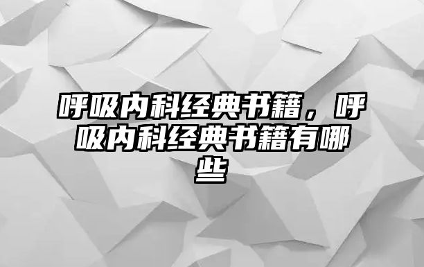 呼吸內(nèi)科經(jīng)典書籍，呼吸內(nèi)科經(jīng)典書籍有哪些