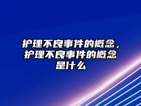 護(hù)理不良事件的概念，護(hù)理不良事件的概念是什么