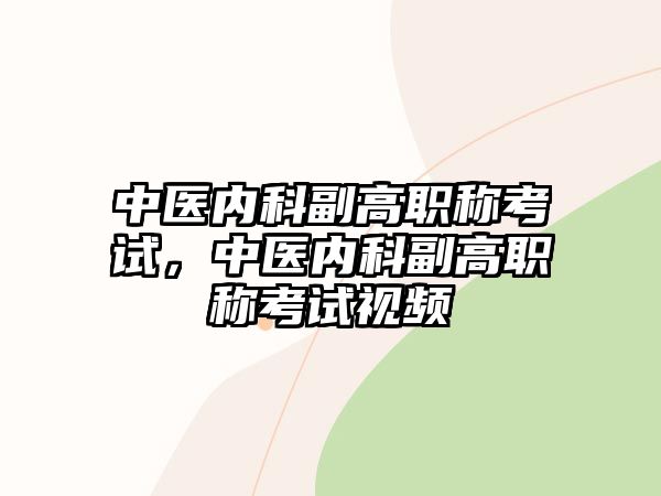 中醫(yī)內(nèi)科副高職稱考試，中醫(yī)內(nèi)科副高職稱考試視頻