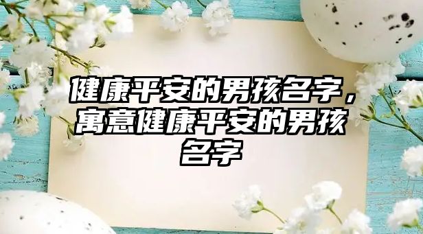 健康平安的男孩名字，寓意健康平安的男孩名字