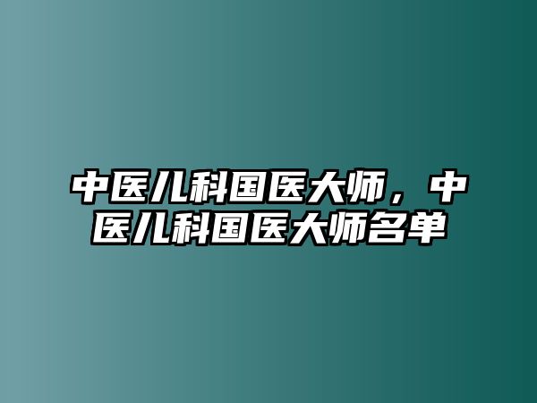 中醫(yī)兒科國醫(yī)大師，中醫(yī)兒科國醫(yī)大師名單