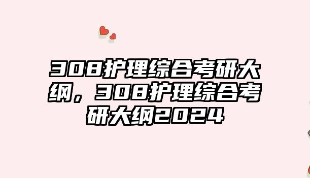 308護(hù)理綜合考研大綱，308護(hù)理綜合考研大綱2024