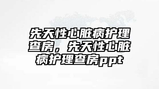 先天性心臟病護理查房，先天性心臟病護理查房ppt