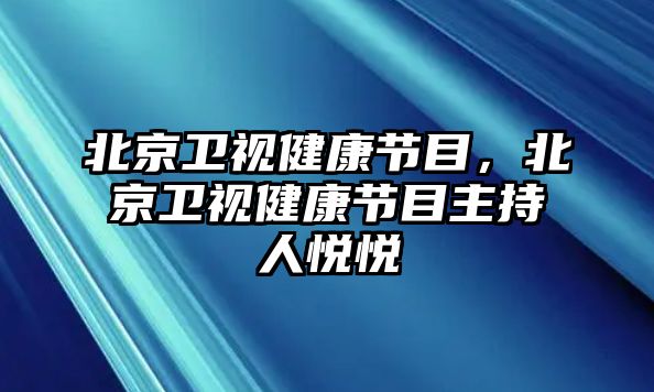 北京衛(wèi)視健康節(jié)目，北京衛(wèi)視健康節(jié)目主持人悅悅