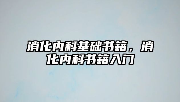 消化內(nèi)科基礎(chǔ)書籍，消化內(nèi)科書籍入門