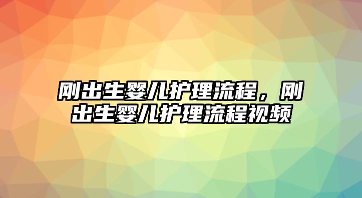 剛出生嬰兒護(hù)理流程，剛出生嬰兒護(hù)理流程視頻