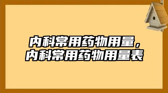 內(nèi)科常用藥物用量，內(nèi)科常用藥物用量表