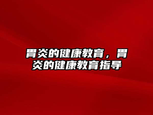 胃炎的健康教育，胃炎的健康教育指導(dǎo)