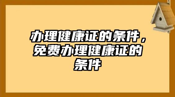 辦理健康證的條件，免費(fèi)辦理健康證的條件