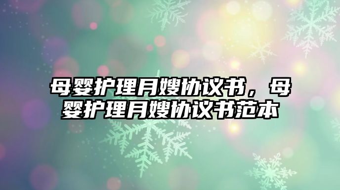 母嬰護(hù)理月嫂協(xié)議書，母嬰護(hù)理月嫂協(xié)議書范本