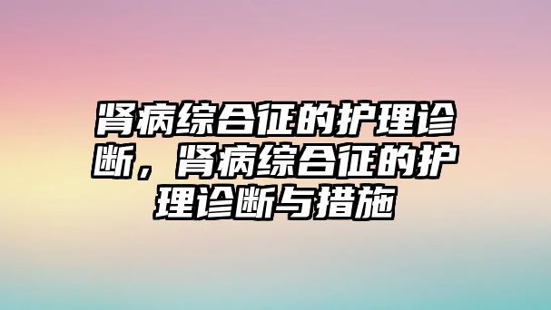 腎病綜合征的護理診斷，腎病綜合征的護理診斷與措施