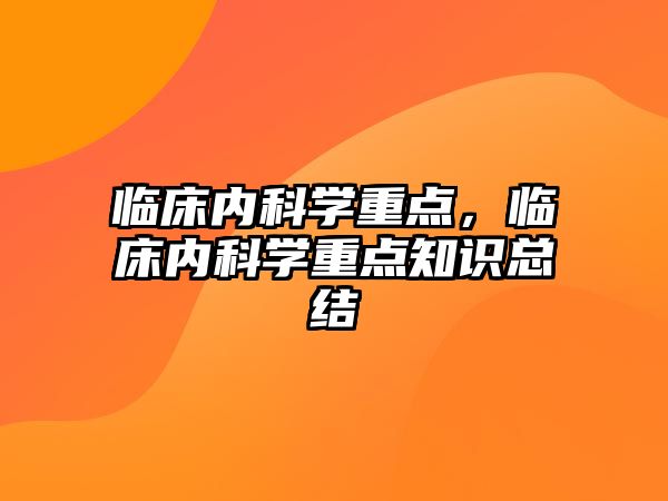 臨床內(nèi)科學(xué)重點，臨床內(nèi)科學(xué)重點知識總結(jié)