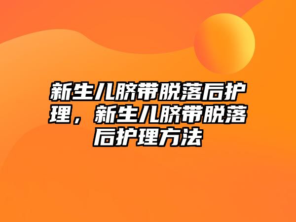 新生兒臍帶脫落后護理，新生兒臍帶脫落后護理方法