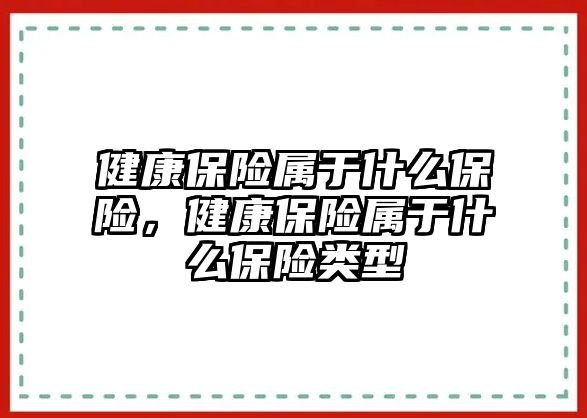 健康保險屬于什么保險，健康保險屬于什么保險類型