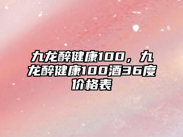 九龍醉健康100，九龍醉健康100酒36度價格表