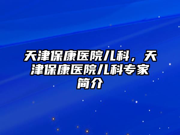 天津?？滇t(yī)院兒科，天津?？滇t(yī)院兒科專家簡介