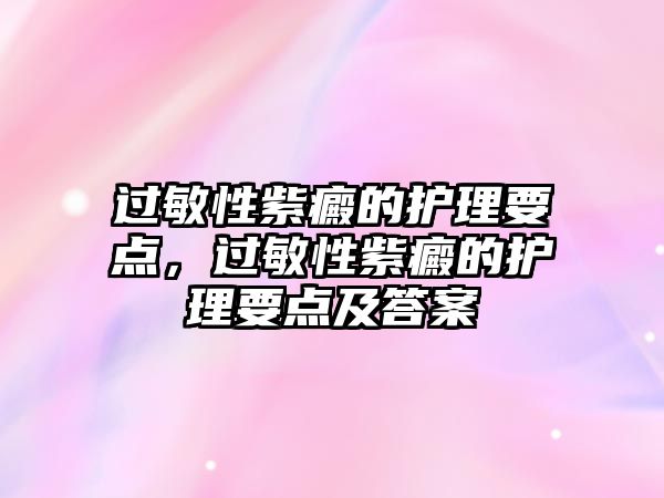 過敏性紫癜的護(hù)理要點(diǎn)，過敏性紫癜的護(hù)理要點(diǎn)及答案