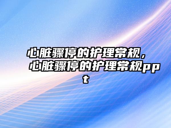 心臟驟停的護(hù)理常規(guī)，心臟驟停的護(hù)理常規(guī)ppt