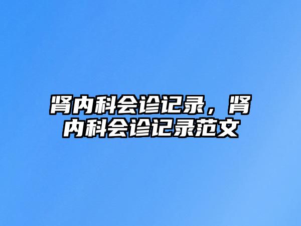 腎內科會診記錄，腎內科會診記錄范文