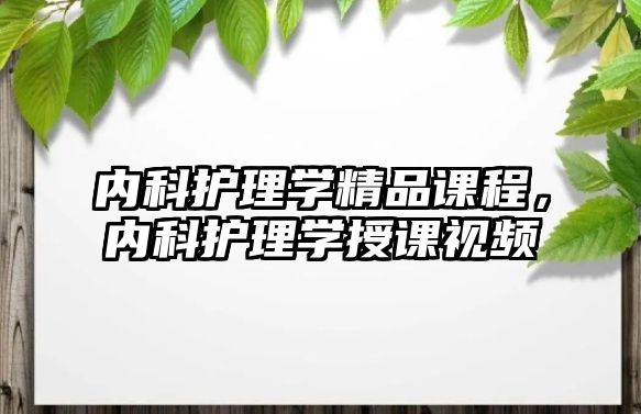 內(nèi)科護理學精品課程，內(nèi)科護理學授課視頻