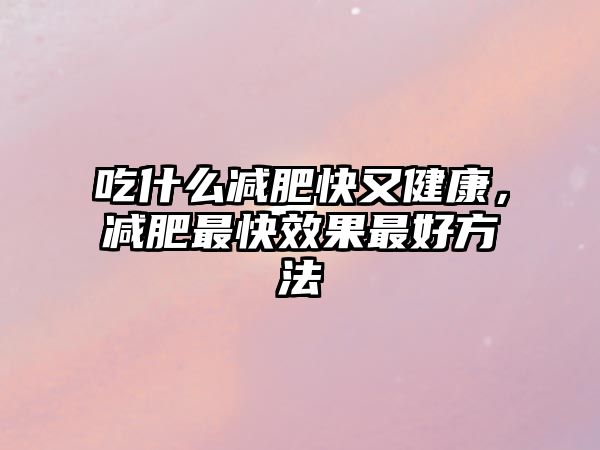 吃什么減肥快又健康，減肥最快效果最好方法