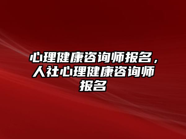 心理健康咨詢師報名，人社心理健康咨詢師報名