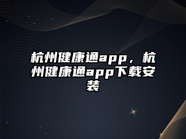 杭州健康通app，杭州健康通app下載安裝