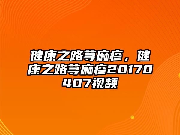 健康之路蕁麻疹，健康之路蕁麻疹20170407視頻