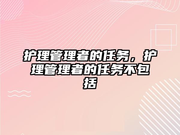 護理管理者的任務(wù)，護理管理者的任務(wù)不包括