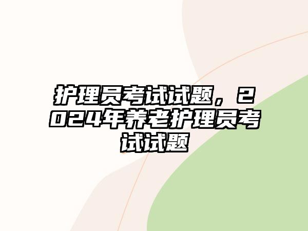 護理員考試試題，2024年養(yǎng)老護理員考試試題