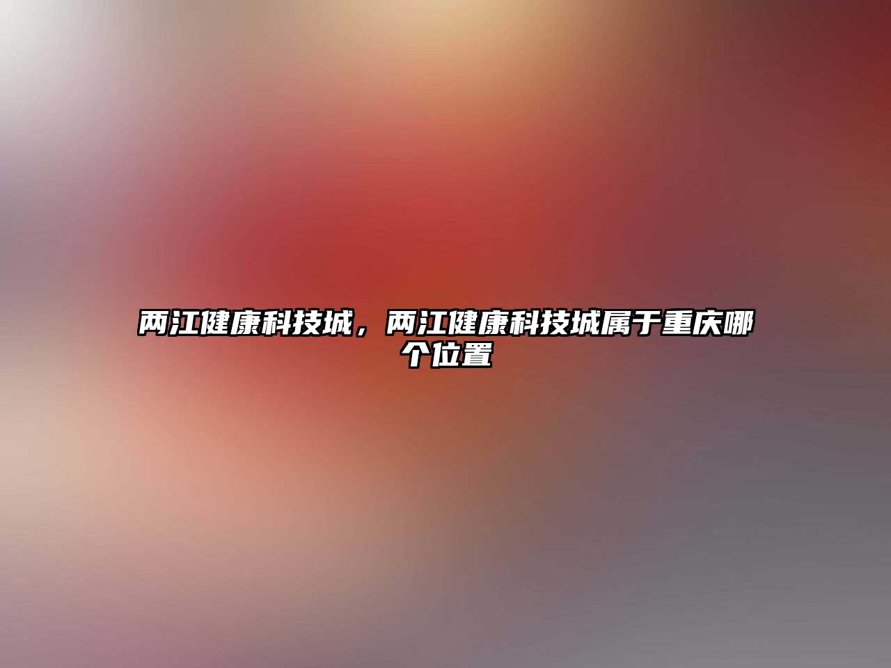 兩江健康科技城，兩江健康科技城屬于重慶哪個位置