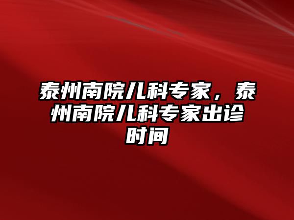 泰州南院兒科專家，泰州南院兒科專家出診時(shí)間