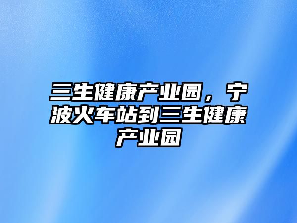 三生健康產(chǎn)業(yè)園，寧波火車站到三生健康產(chǎn)業(yè)園