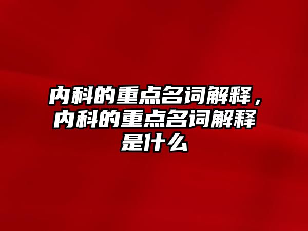 內科的重點名詞解釋，內科的重點名詞解釋是什么