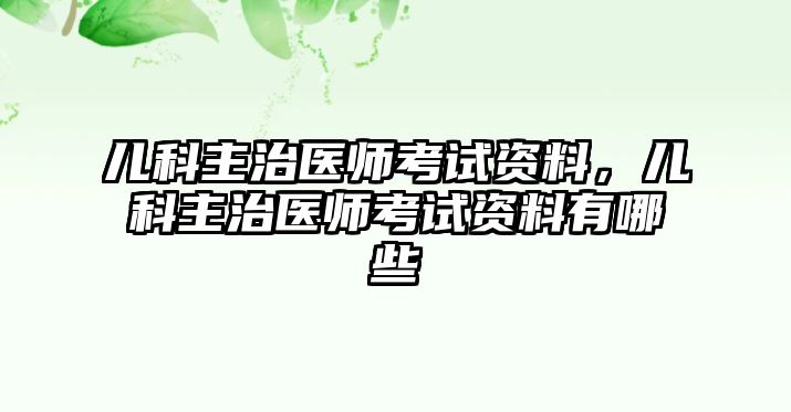 兒科主治醫(yī)師考試資料，兒科主治醫(yī)師考試資料有哪些